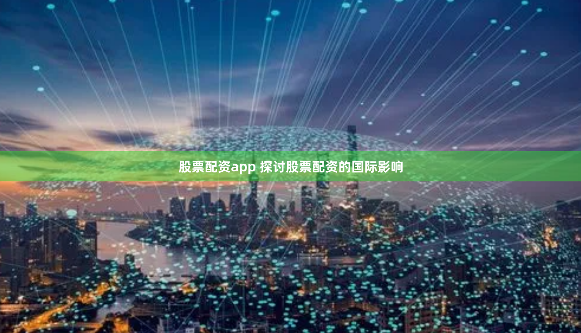 股票配资app 探讨股票配资的国际影响