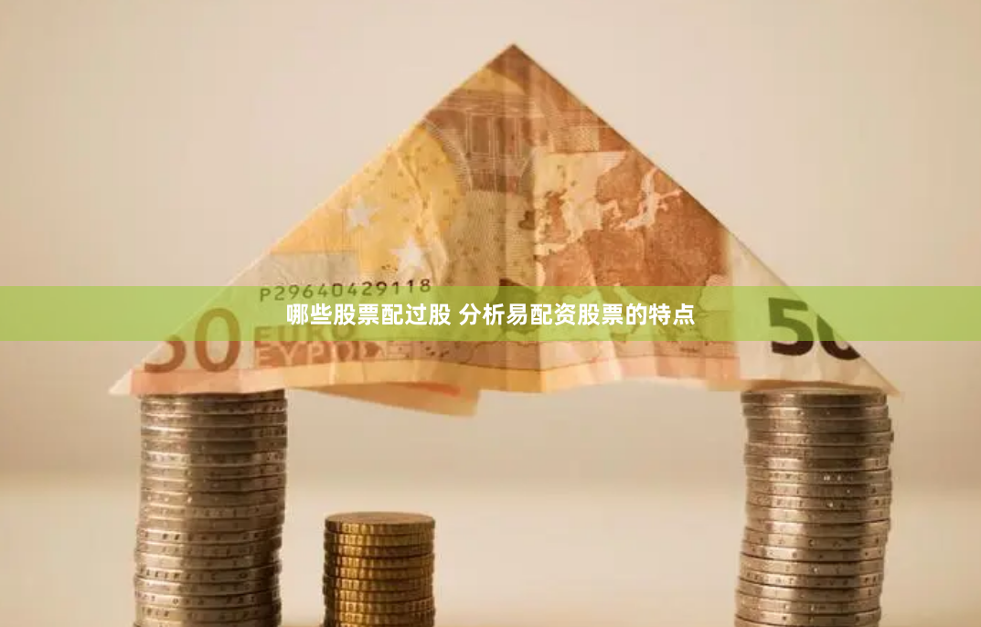 哪些股票配过股 分析易配资股票的特点
