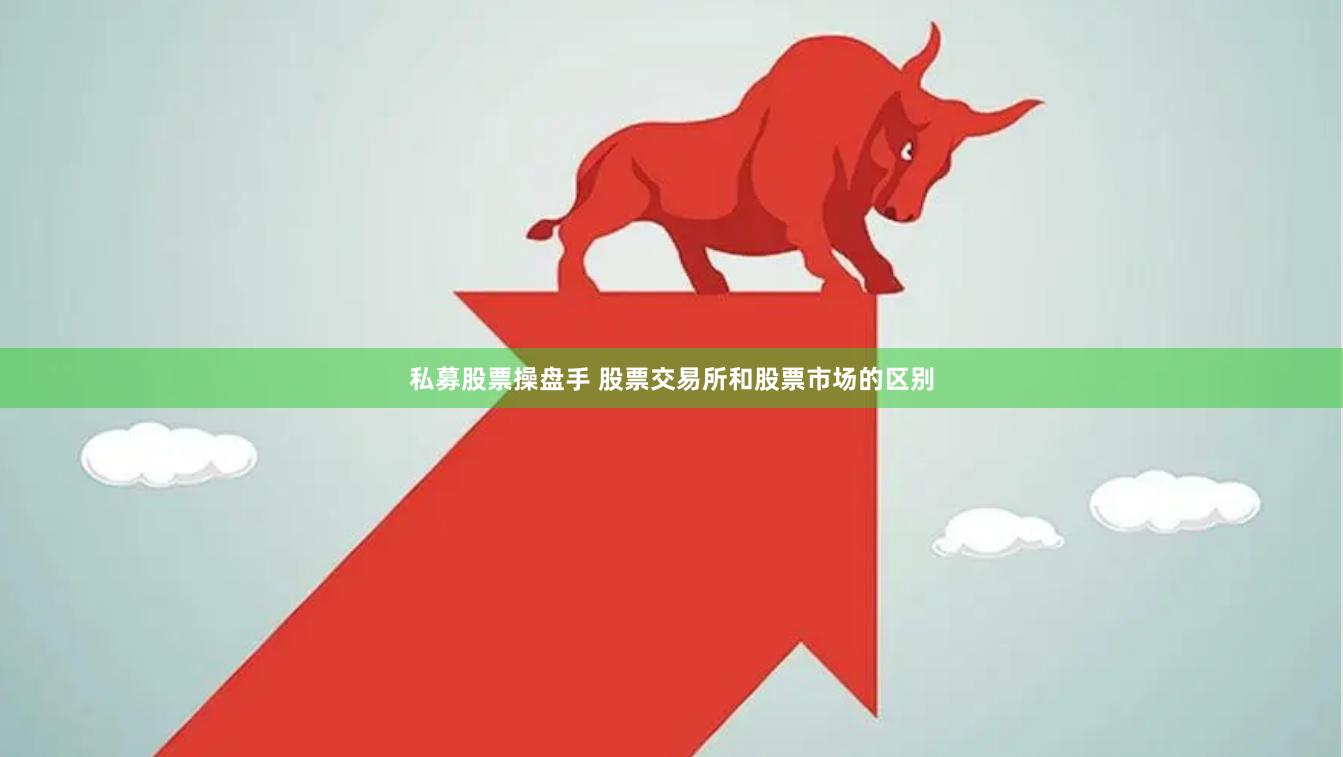私募股票操盘手 股票交易所和股票市场的区别