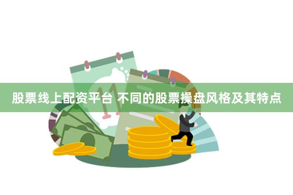 股票线上配资平台 不同的股票操盘风格及其特点