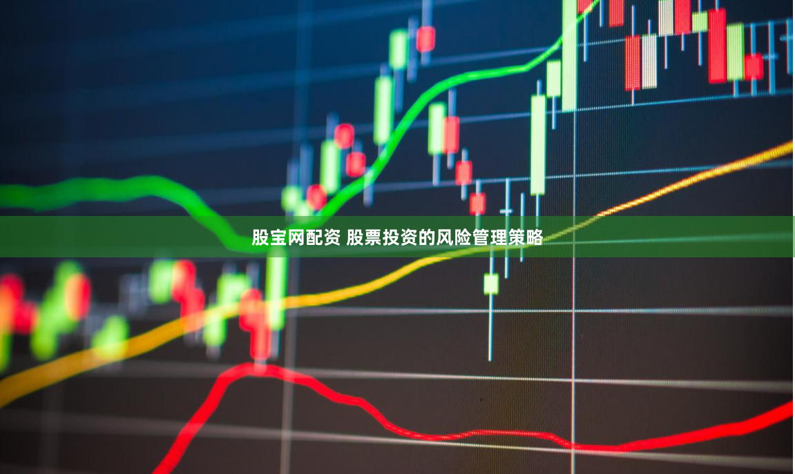 股宝网配资 股票投资的风险管理策略