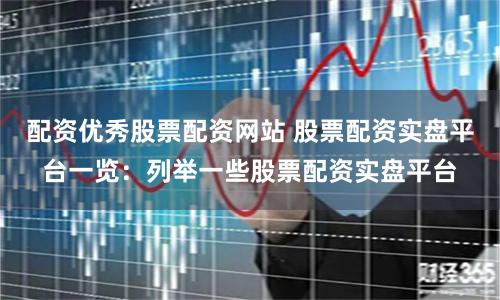 配资优秀股票配资网站 股票配资实盘平台一览：列举一些股票配资实盘平台