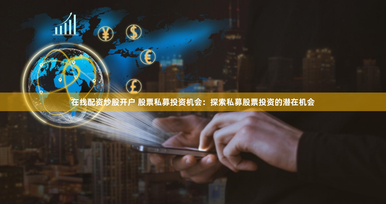 在线配资炒股开户 股票私募投资机会：探索私募股票投资的潜在机会