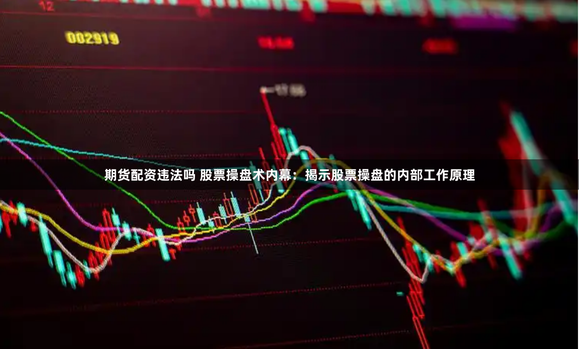 期货配资违法吗 股票操盘术内幕：揭示股票操盘的内部工作原理