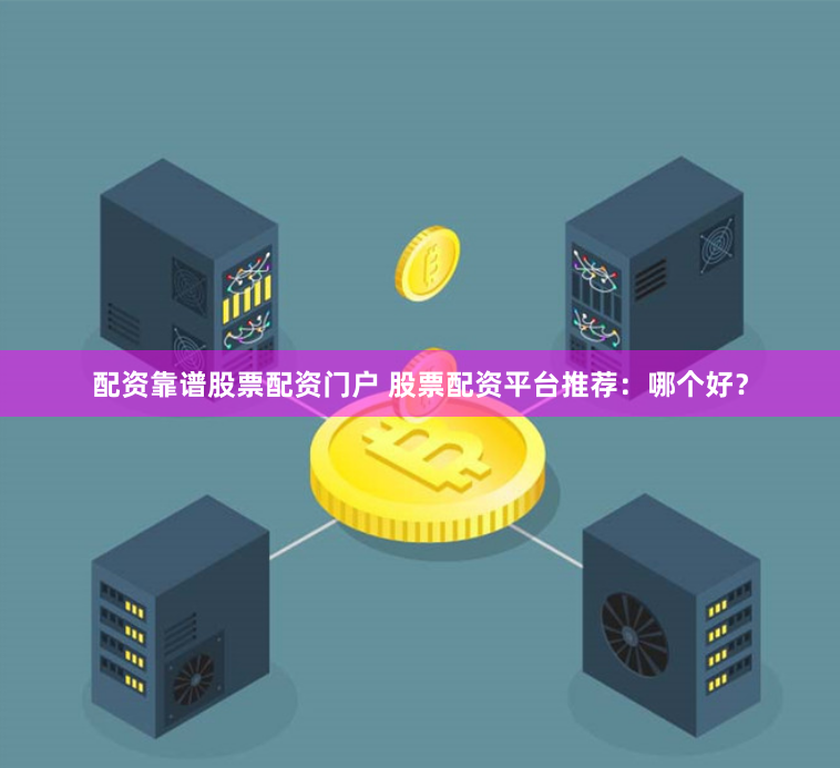 配资靠谱股票配资门户 股票配资平台推荐：哪个好？