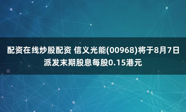 配资在线炒股配资 信义光能(00968)将于8月7日派发末期股息每股0.15港元