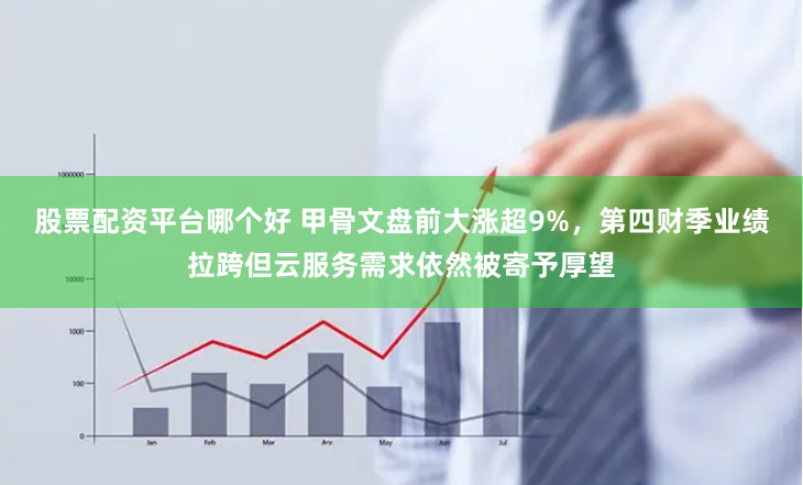 股票配资平台哪个好 甲骨文盘前大涨超9%，第四财季业绩拉跨但云服务需求依然被寄予厚望