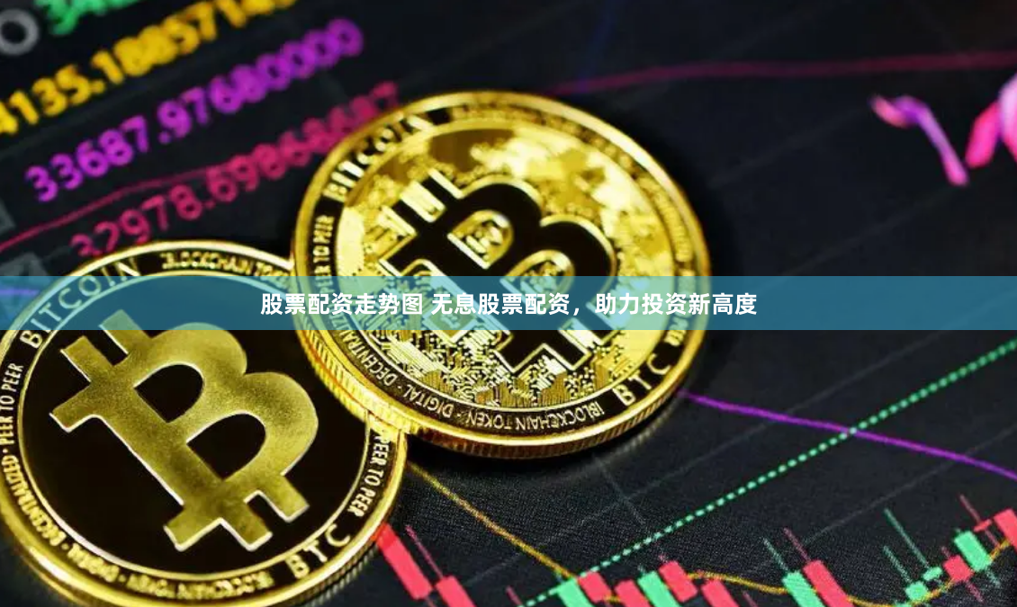股票配资走势图 无息股票配资，助力投资新高度