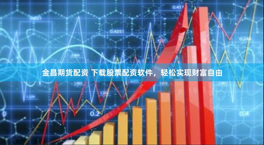 金昌期货配资 下载股票配资软件，轻松实现财富自由