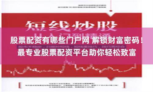 股票配资有哪些门户网 解锁财富密码！最专业股票配资平台助你轻松致富