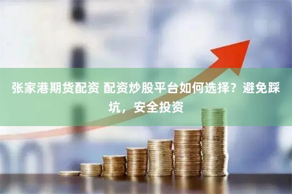 张家港期货配资 配资炒股平台如何选择？避免踩坑，安全投资