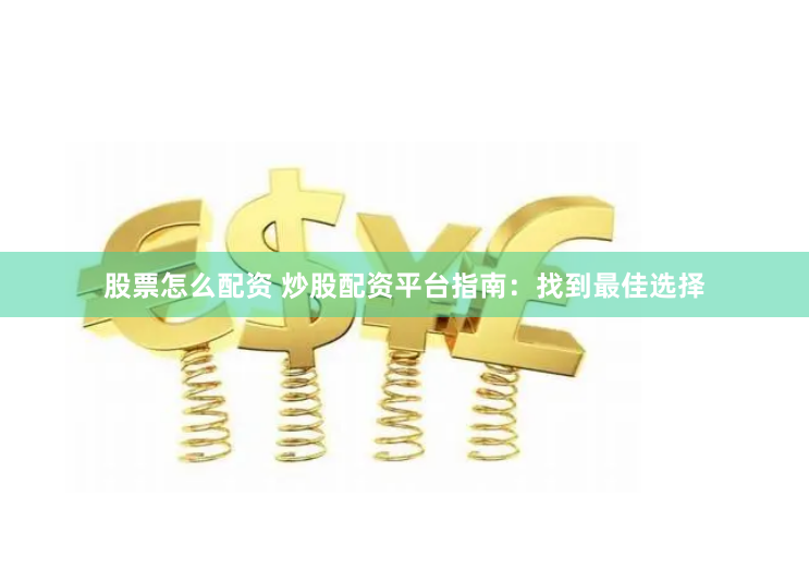 股票怎么配资 炒股配资平台指南：找到最佳选择