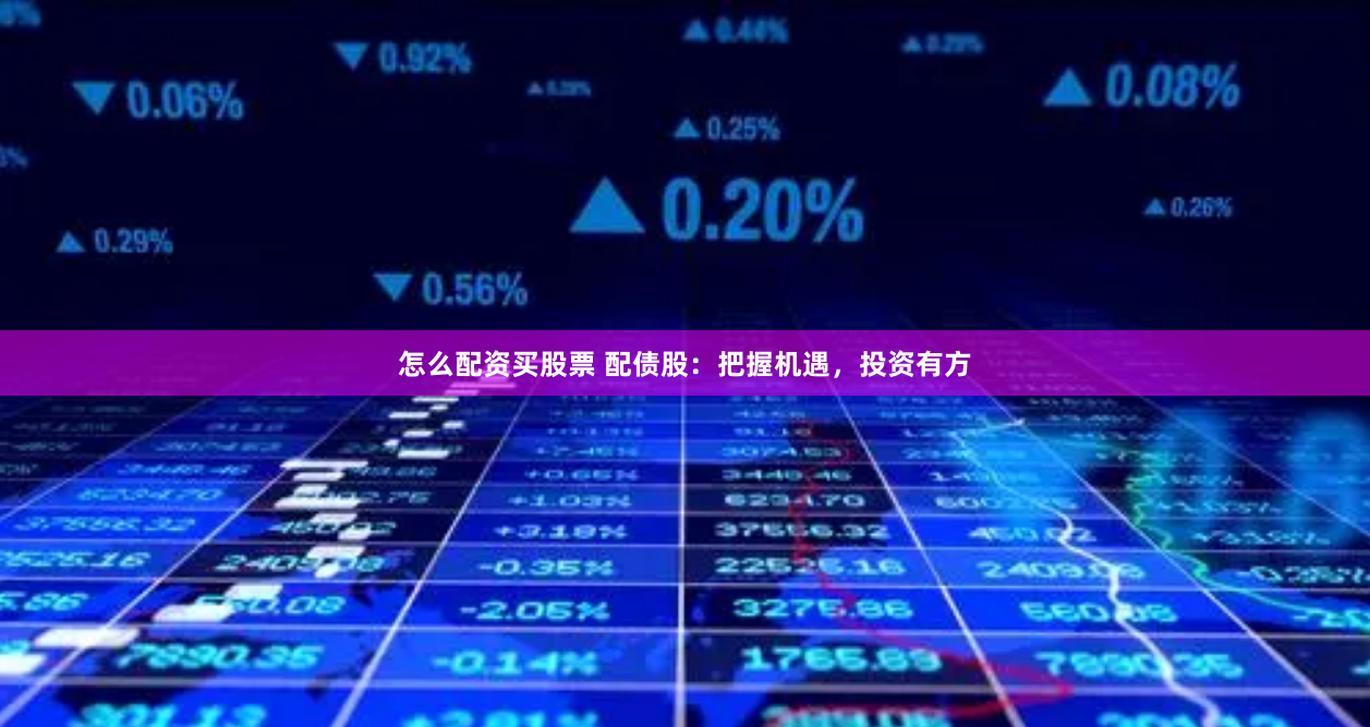 怎么配资买股票 配债股：把握机遇，投资有方