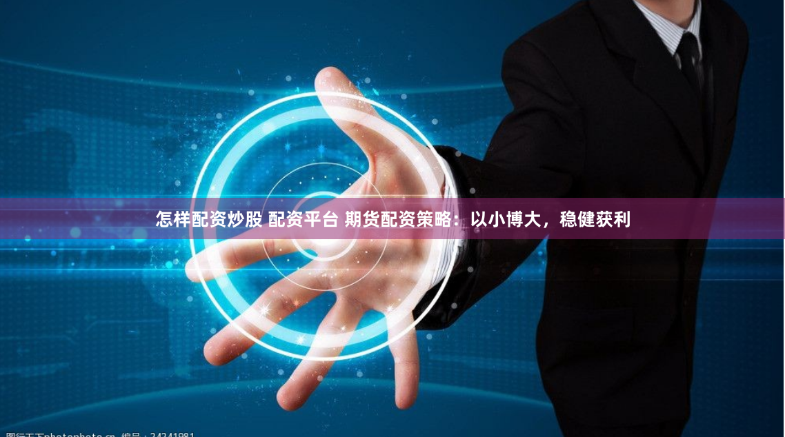 怎样配资炒股 配资平台 期货配资策略：以小博大，稳健获利