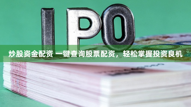 炒股资金配资 一键查询股票配资，轻松掌握投资良机