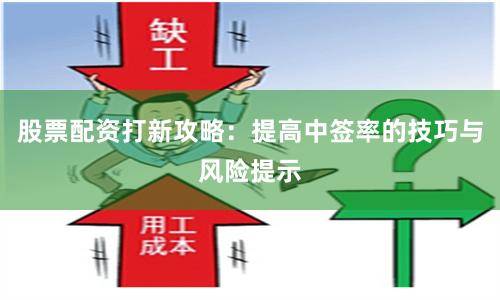 股票配资打新攻略：提高中签率的技巧与风险提示