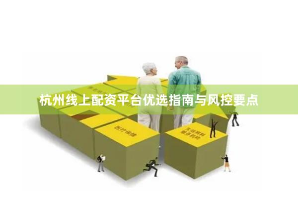 杭州线上配资平台优选指南与风控要点